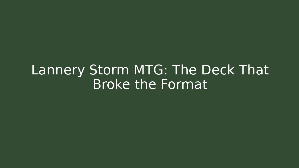 Lannery Storm MTG: The Deck That Broke the Format
