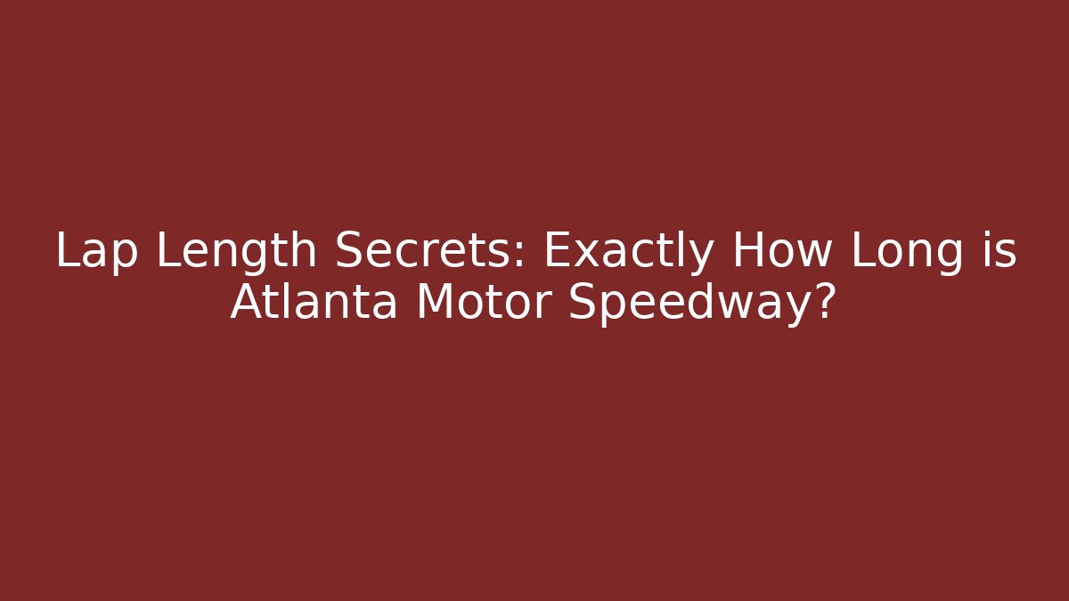 Lap Length Secrets: Exactly How Long is Atlanta Motor Speedway?