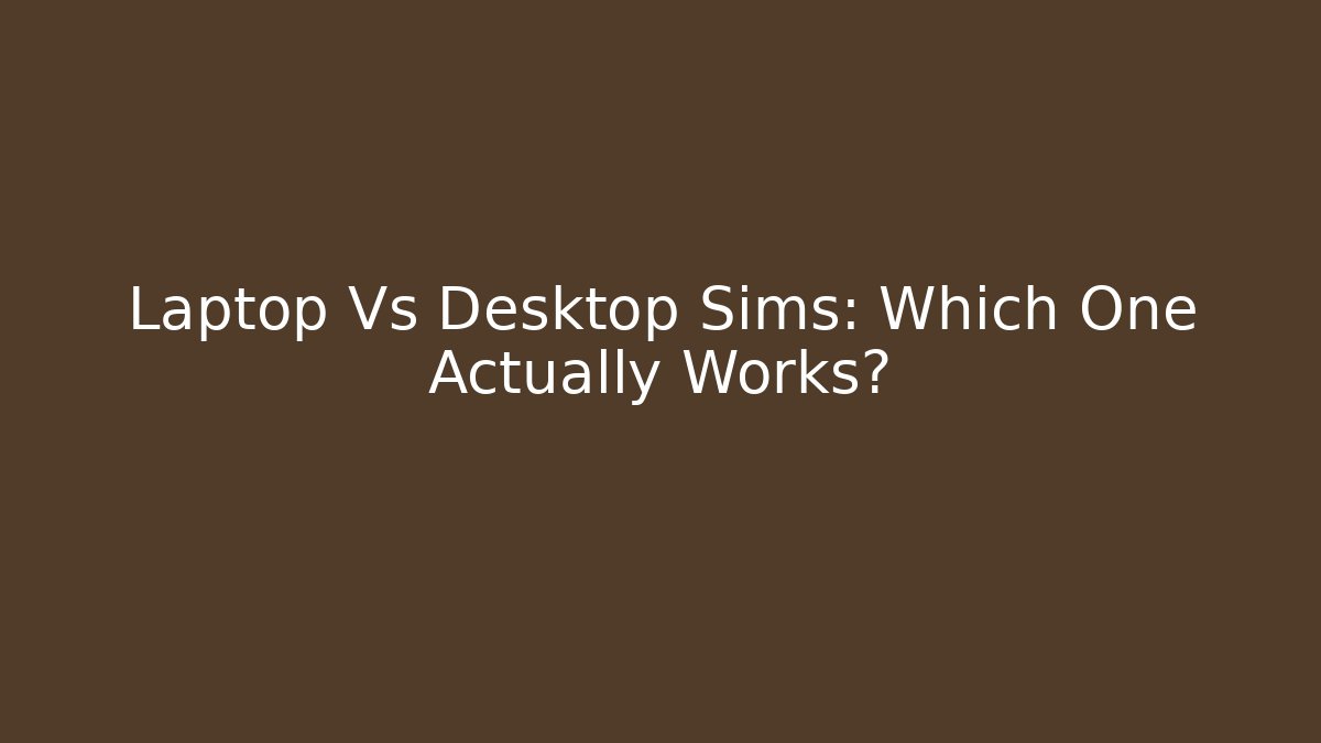 Laptop Vs Desktop Sims: Which One Actually Works?