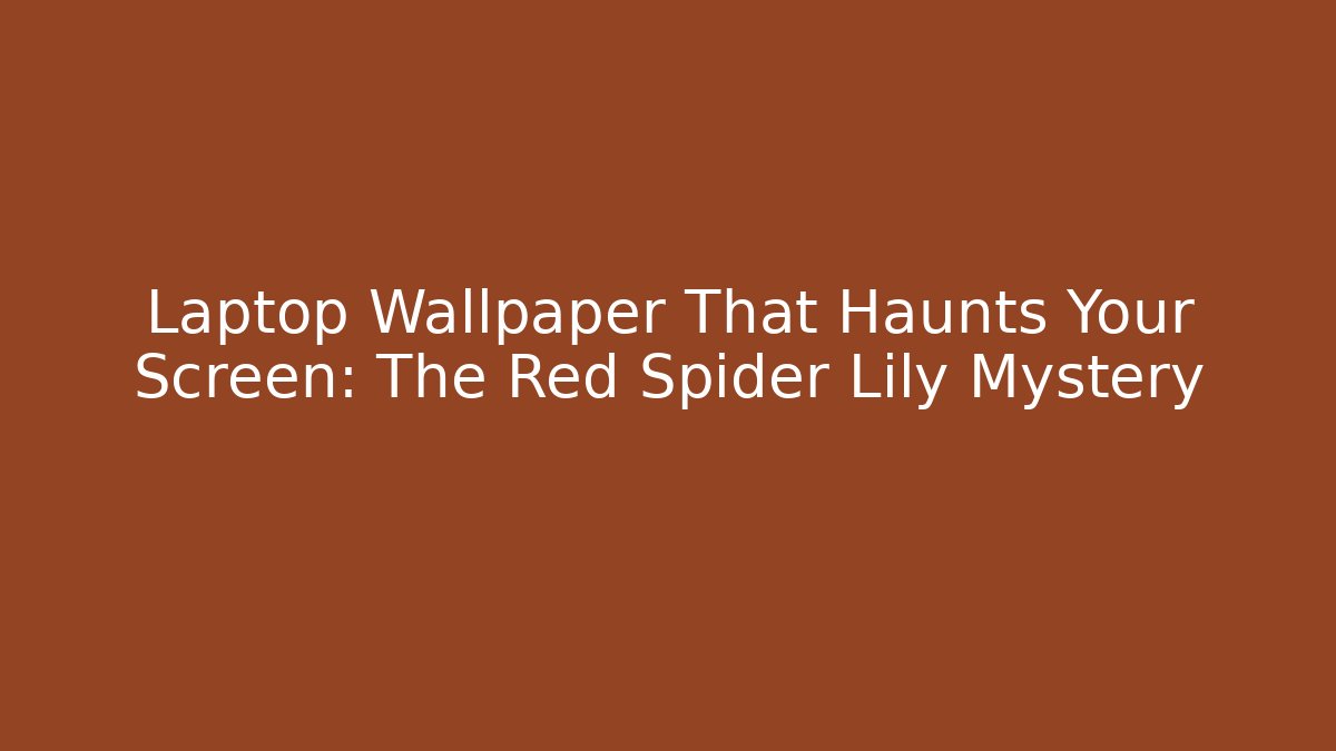 Laptop Wallpaper That Haunts Your Screen: The Red Spider Lily Mystery