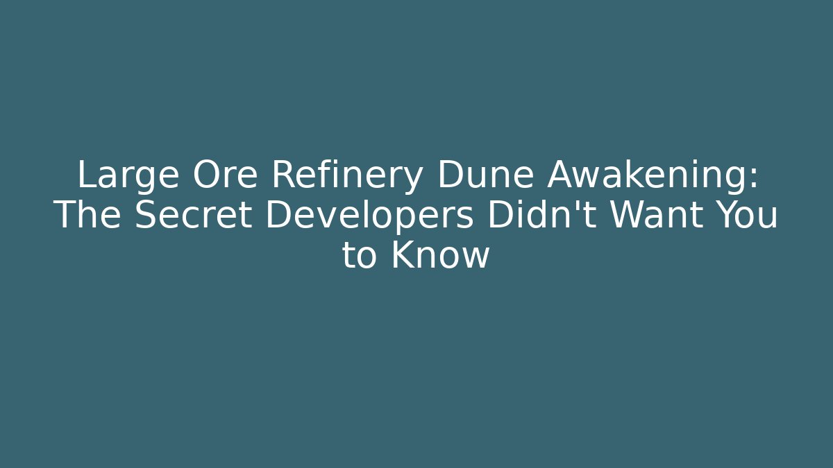 Large Ore Refinery Dune Awakening: The Secret Developers Didn't Want You to Know