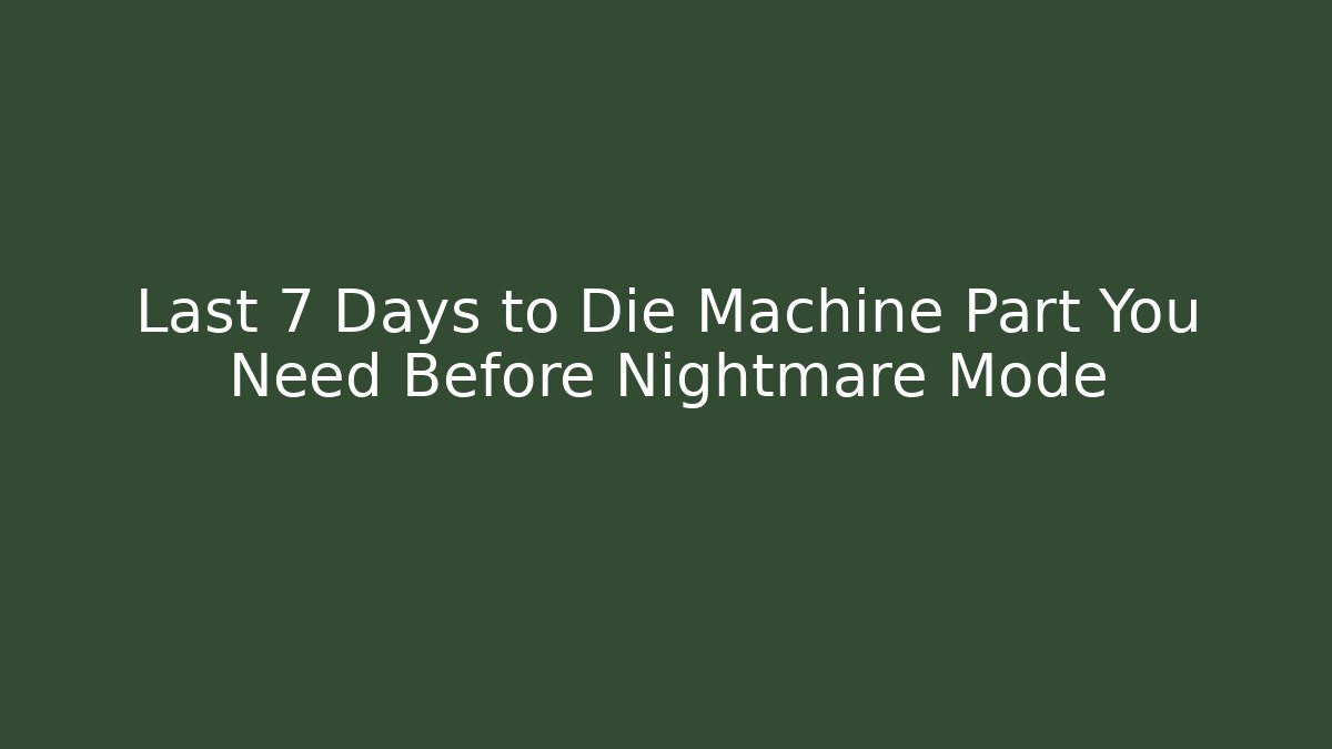Last 7 Days to Die Machine Part You Need Before Nightmare Mode
