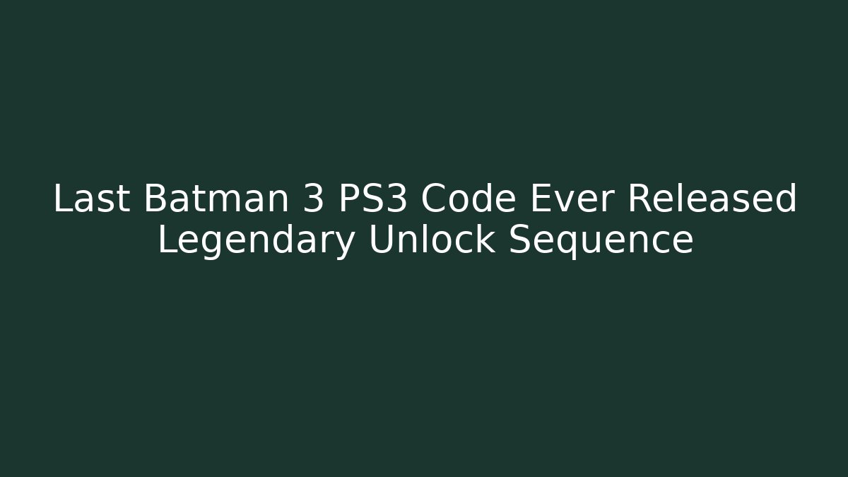 Last Batman 3 PS3 Code Ever Released Legendary Unlock Sequence