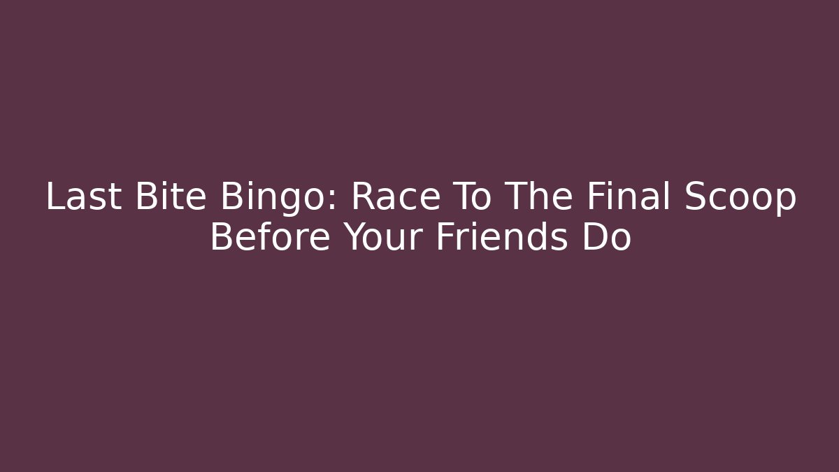 Last Bite Bingo: Race To The Final Scoop Before Your Friends Do