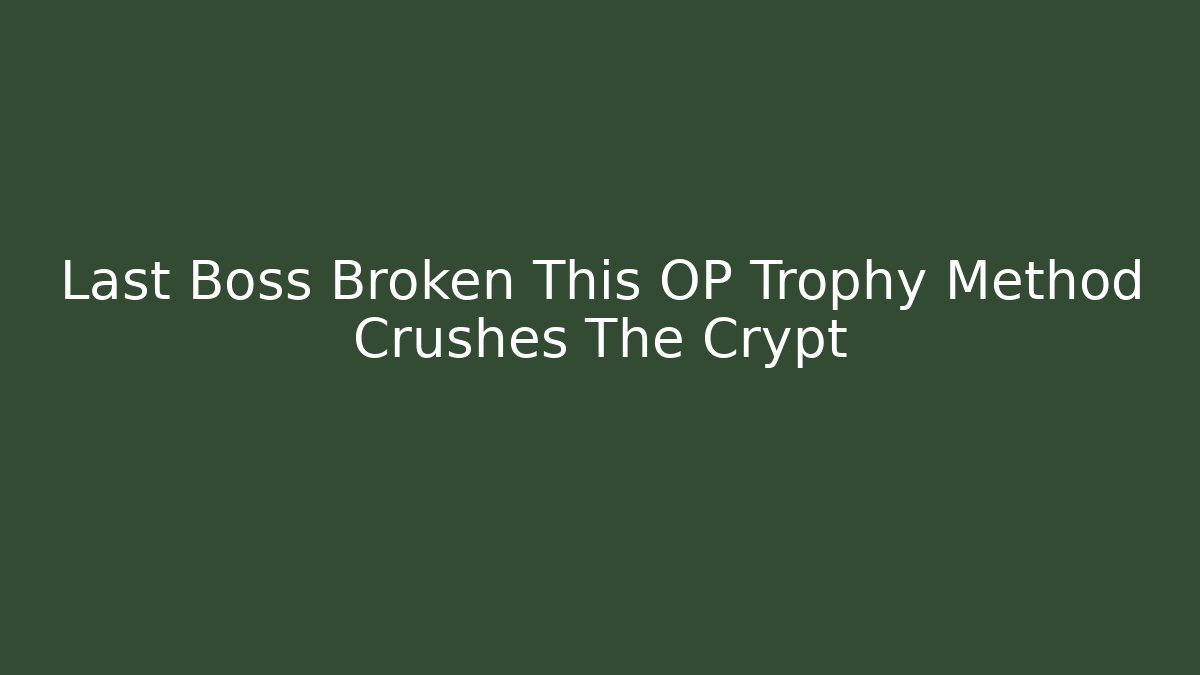 Last Boss Broken This OP Trophy Method Crushes The Crypt