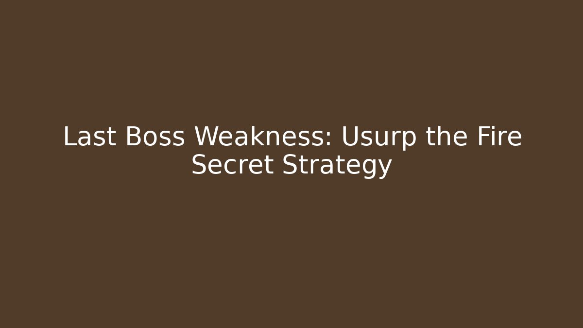 Last Boss Weakness: Usurp the Fire Secret Strategy