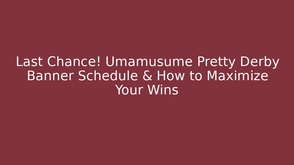 Last Chance! Umamusume Pretty Derby Banner Schedule & How to Maximize Your Wins