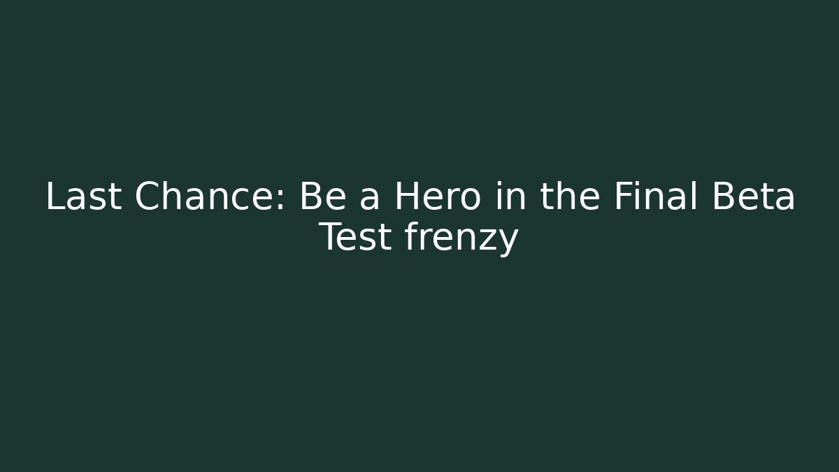 Last Chance: Be a Hero in the Final Beta Test frenzy
