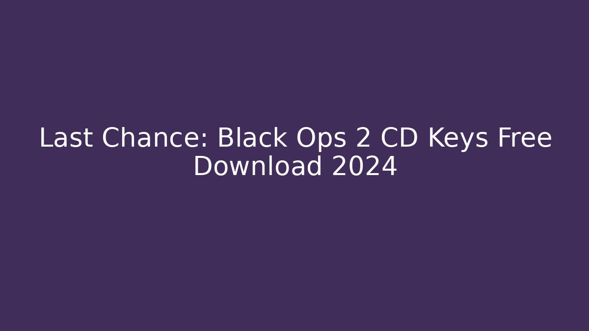 Last Chance: Black Ops 2 CD Keys Free Download 2024 - Vintage E-Juice