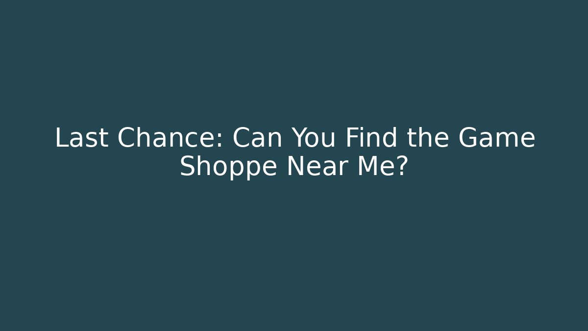 Last Chance: Can You Find the Game Shoppe Near Me?