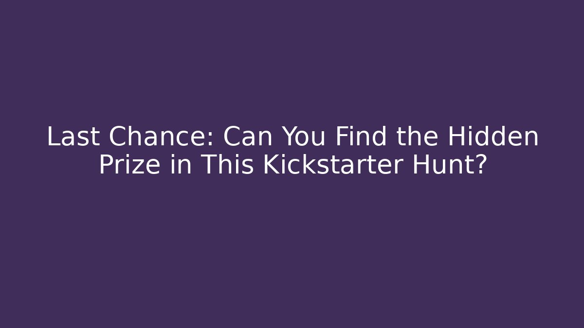 Last Chance: Can You Find the Hidden Prize in This Kickstarter Hunt?