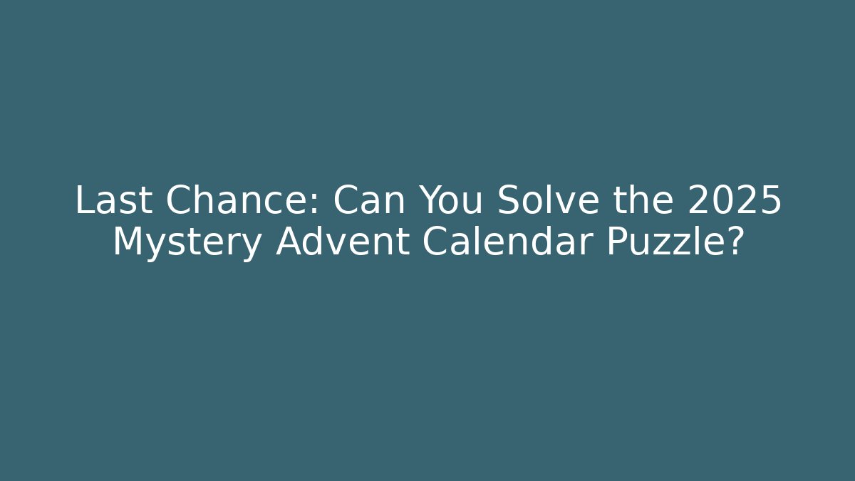 Last Chance: Can You Solve the 2025 Mystery Advent Calendar Puzzle?