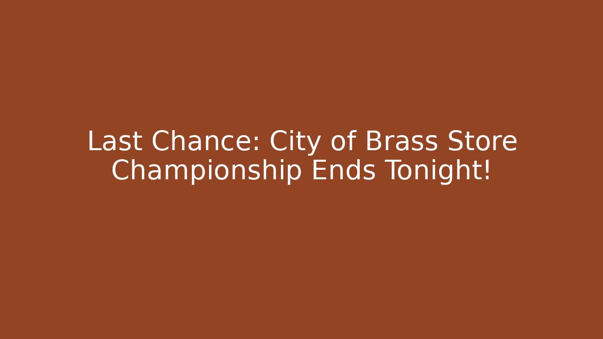 Last Chance: City of Brass Store Championship Ends Tonight!