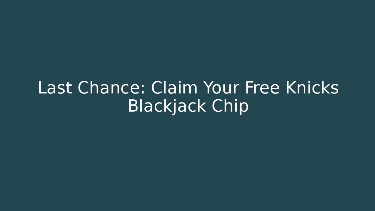 Last Chance: Claim Your Free Knicks Blackjack Chip