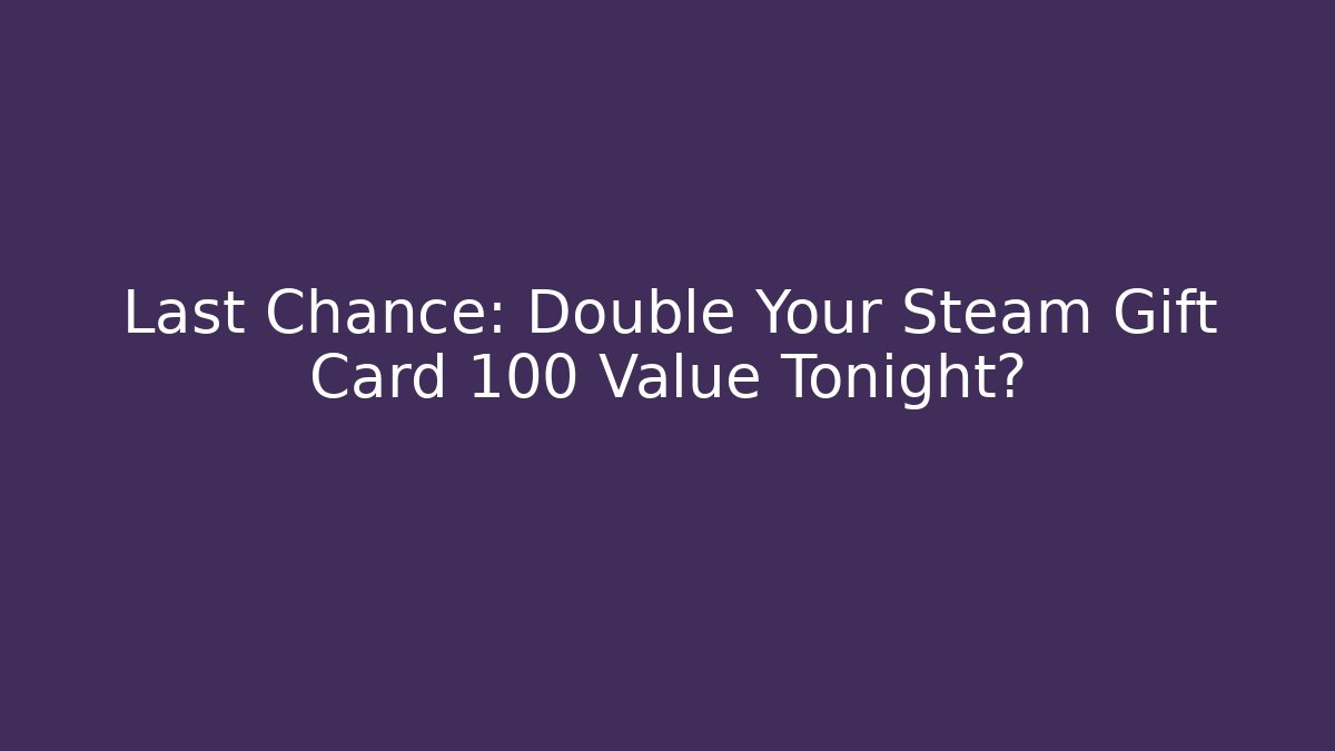 Last Chance: Double Your Steam Gift Card 100 Value Tonight?