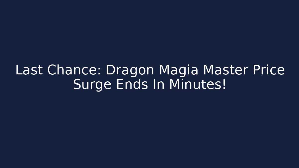 Last Chance: Dragon Magia Master Price Surge Ends In Minutes!