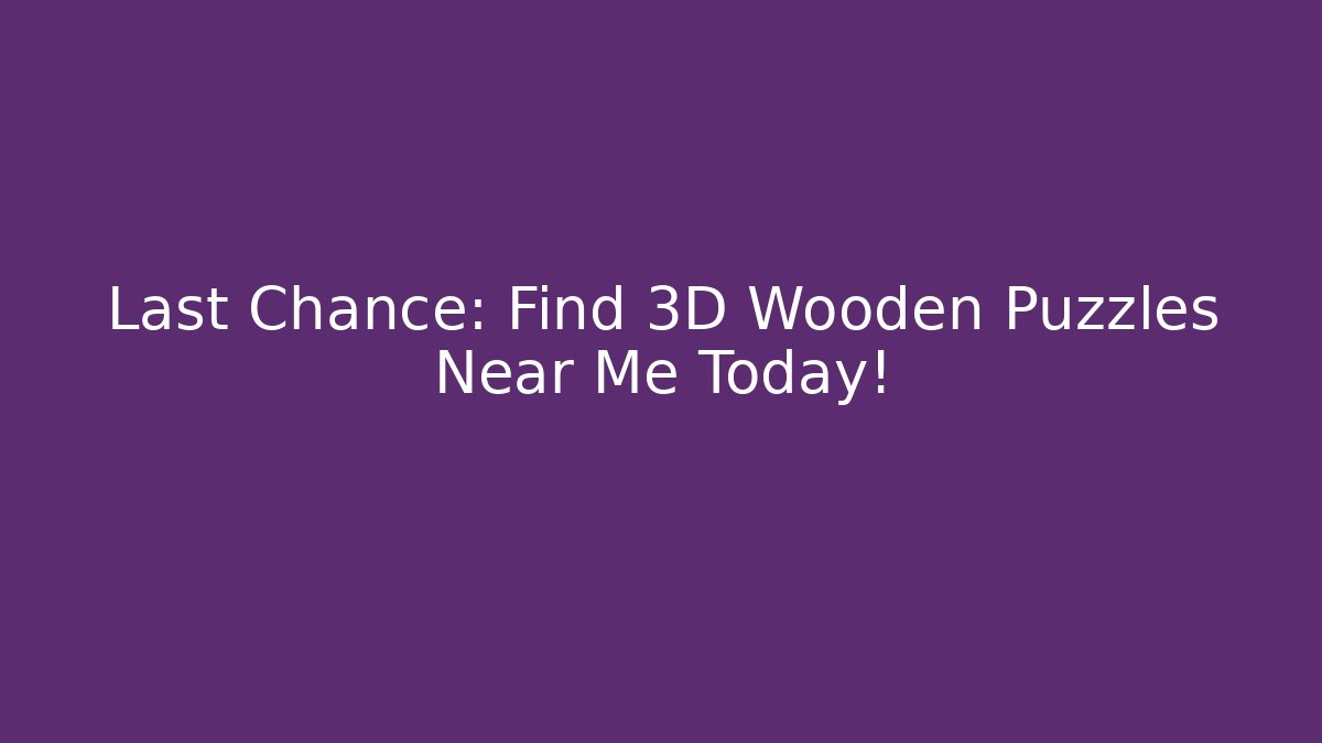 Last Chance: Find 3D Wooden Puzzles Near Me Today!