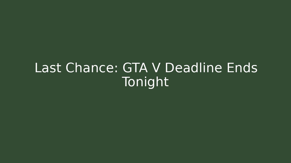 Last Chance: GTA V Deadline Ends Tonight
