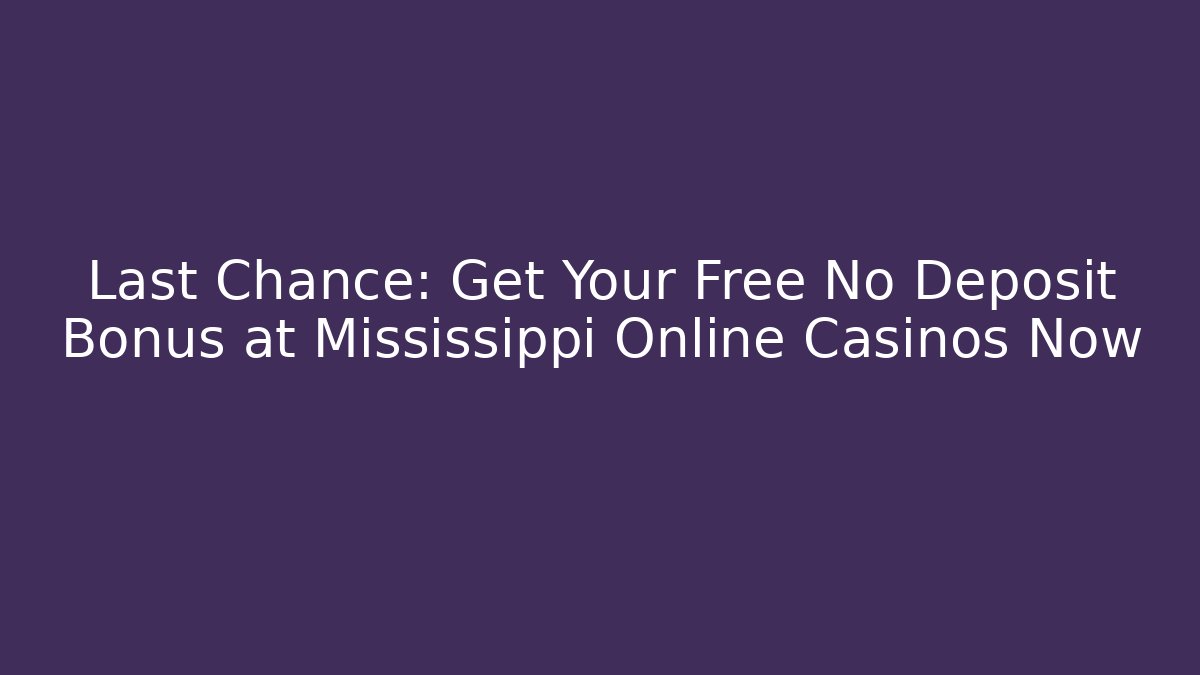Last Chance: Get Your Free No Deposit Bonus at Mississippi Online Casinos Now