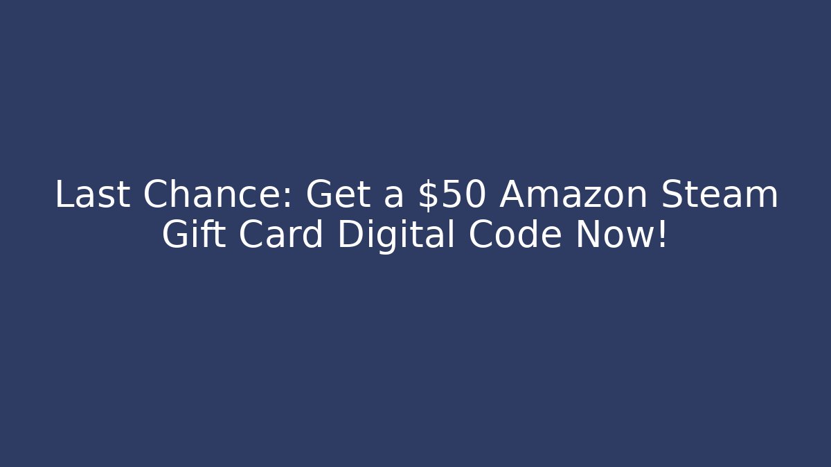 Last Chance: Get a $50 Amazon Steam Gift Card Digital Code Now!