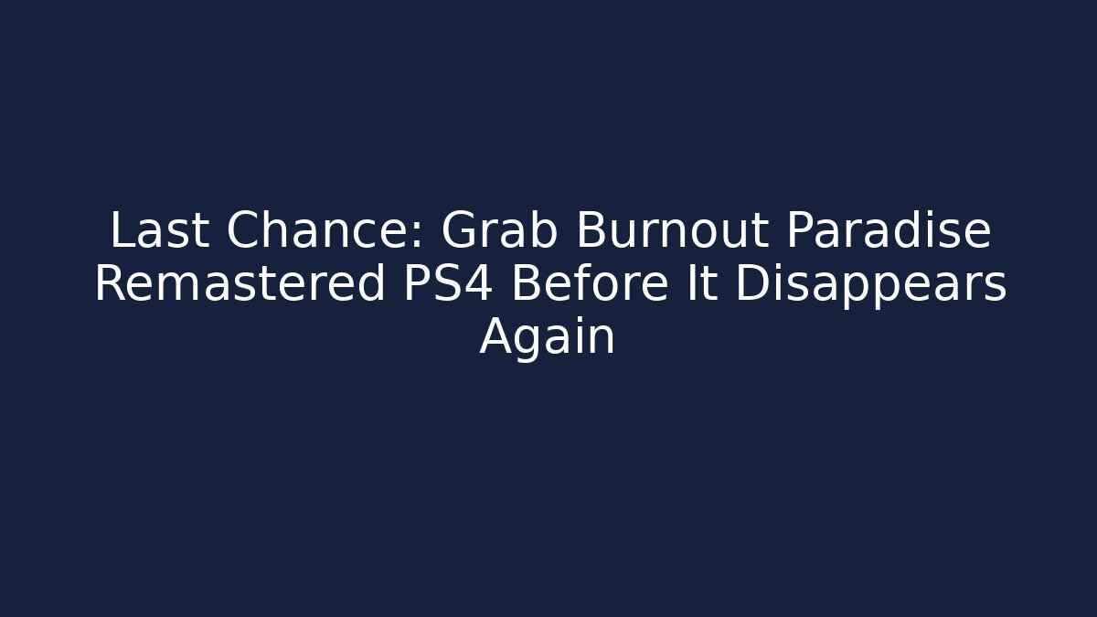 Last Chance: Grab Burnout Paradise Remastered PS4 Before It Disappears Again