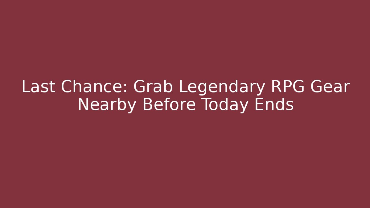 Last Chance: Grab Legendary RPG Gear Nearby Before Today Ends