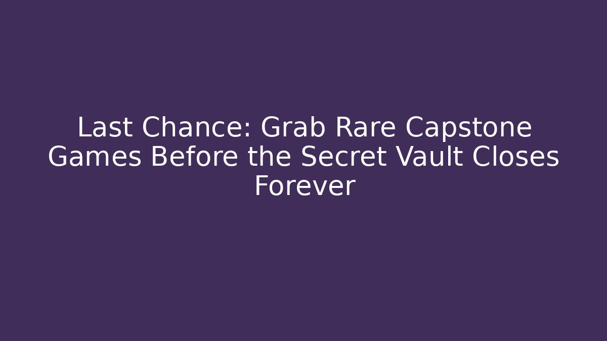 Last Chance: Grab Rare Capstone Games Before the Secret Vault Closes Forever