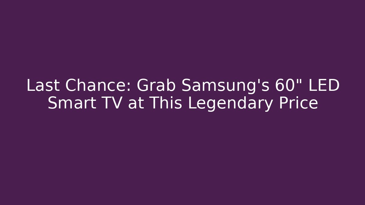Last Chance: Grab Samsung's 60" LED Smart TV at This Legendary Price