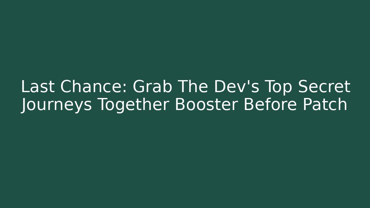 Last Chance: Grab The Dev's Top Secret Journeys Together Booster Before Patch
