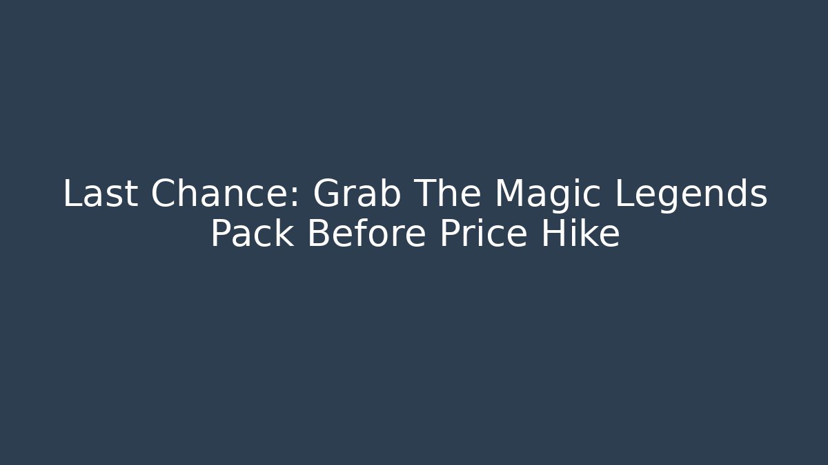 Last Chance: Grab The Magic Legends Pack Before Price Hike