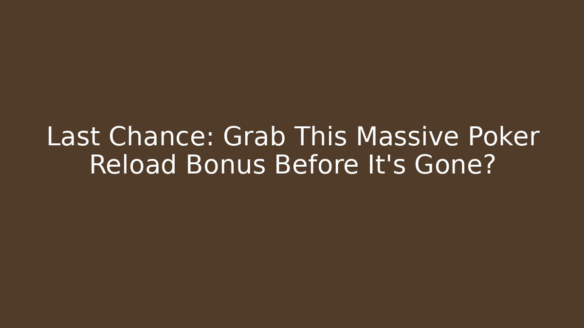 Last Chance: Grab This Massive Poker Reload Bonus Before It's Gone?