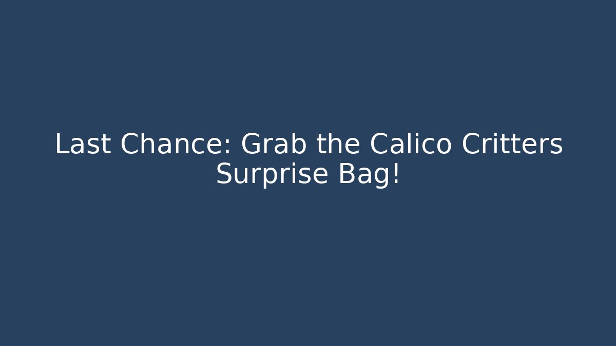Last Chance: Grab the Calico Critters Surprise Bag!