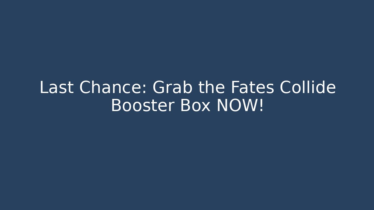 Last Chance: Grab the Fates Collide Booster Box NOW!