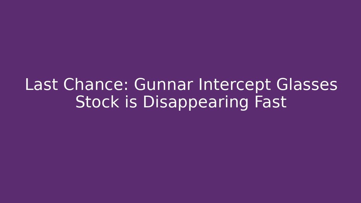 Last Chance: Gunnar Intercept Glasses Stock is Disappearing Fast