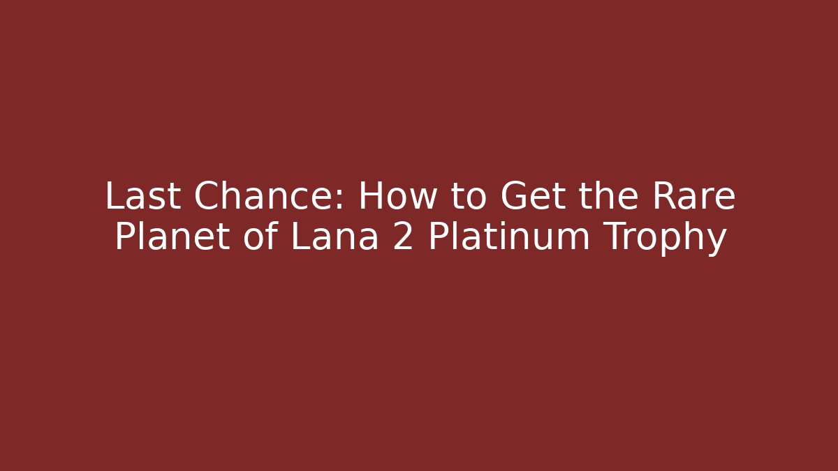 Last Chance: How to Get the Rare Planet of Lana 2 Platinum Trophy