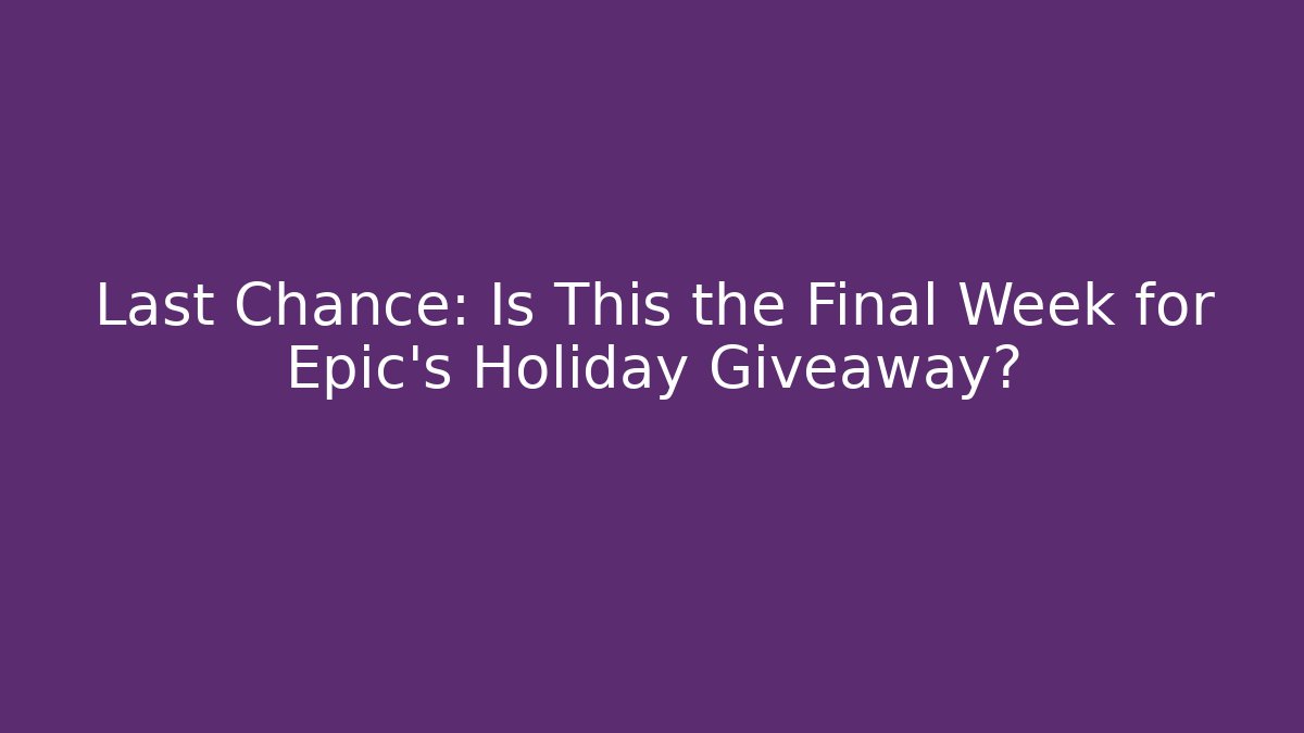Last Chance: Is This the Final Week for Epic's Holiday Giveaway?