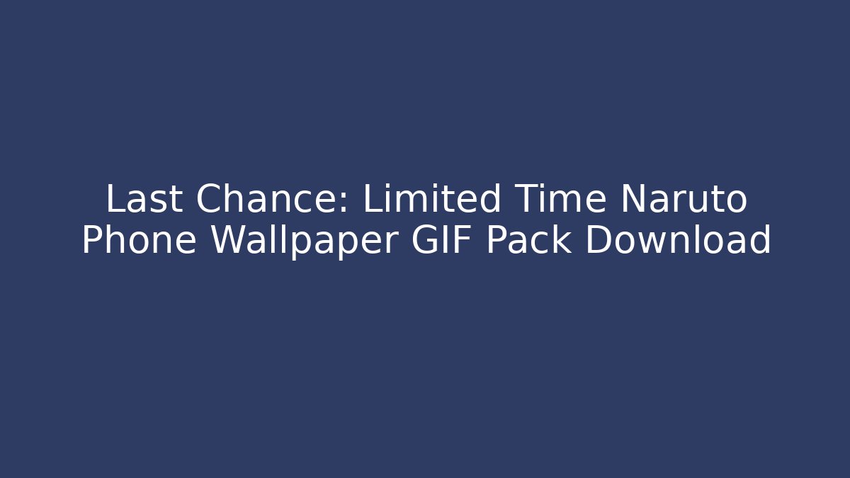 Last Chance: Limited Time Naruto Phone Wallpaper GIF Pack Download