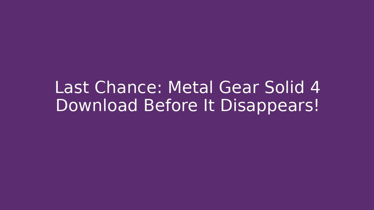Last Chance: Metal Gear Solid 4 Download Before It Disappears!