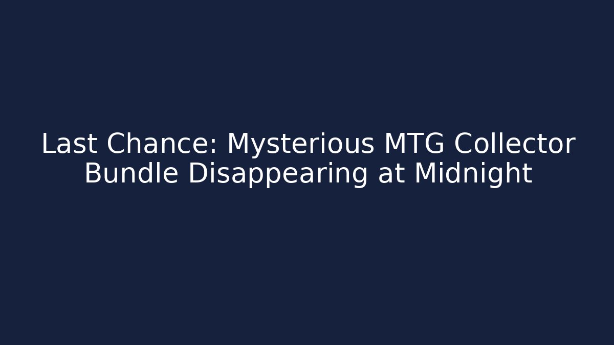 Last Chance: Mysterious MTG Collector Bundle Disappearing at Midnight