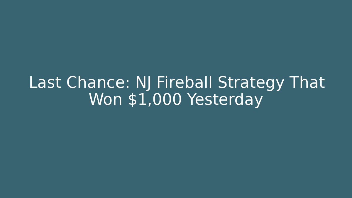 Last Chance: NJ Fireball Strategy That Won $1,000 Yesterday
