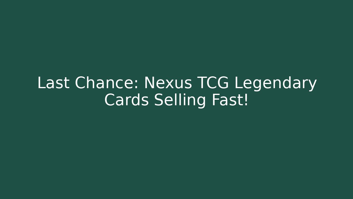 Last Chance: Nexus TCG Legendary Cards Selling Fast!