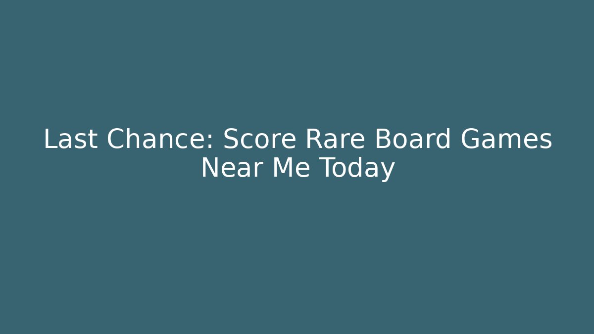 Last Chance: Score Rare Board Games Near Me Today