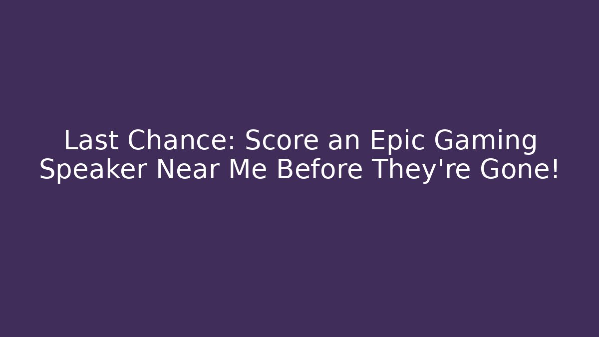 Last Chance: Score an Epic Gaming Speaker Near Me Before They're Gone!