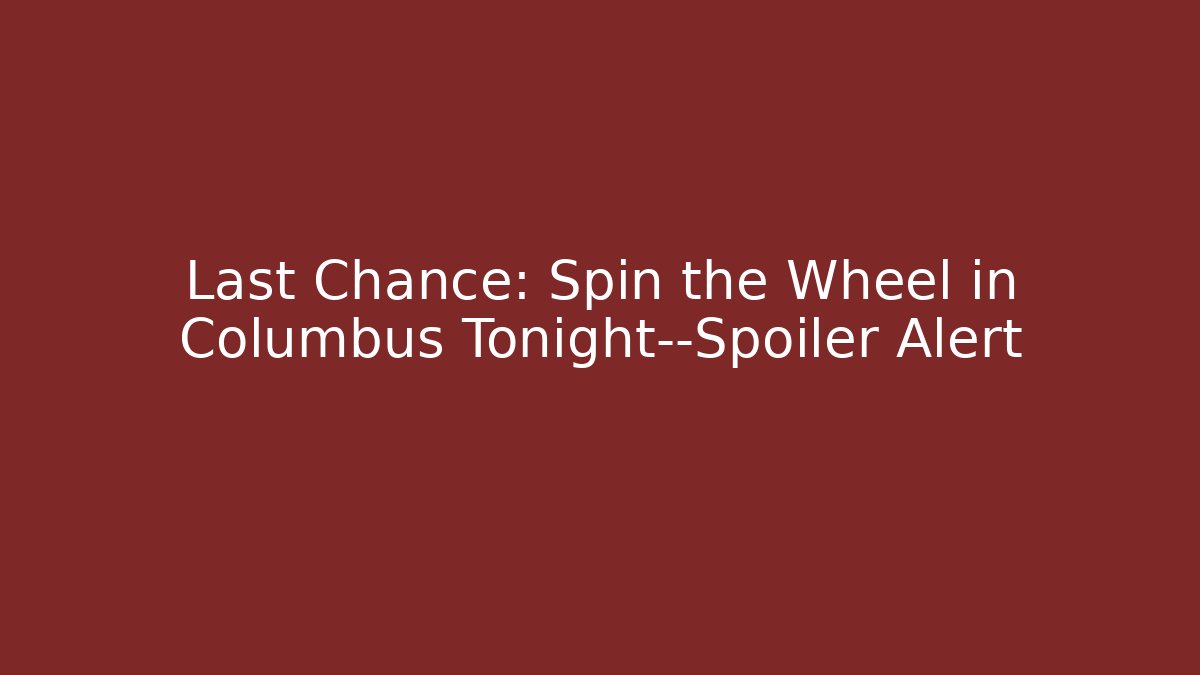 Last Chance: Spin the Wheel in Columbus Tonight—Spoiler Alert
