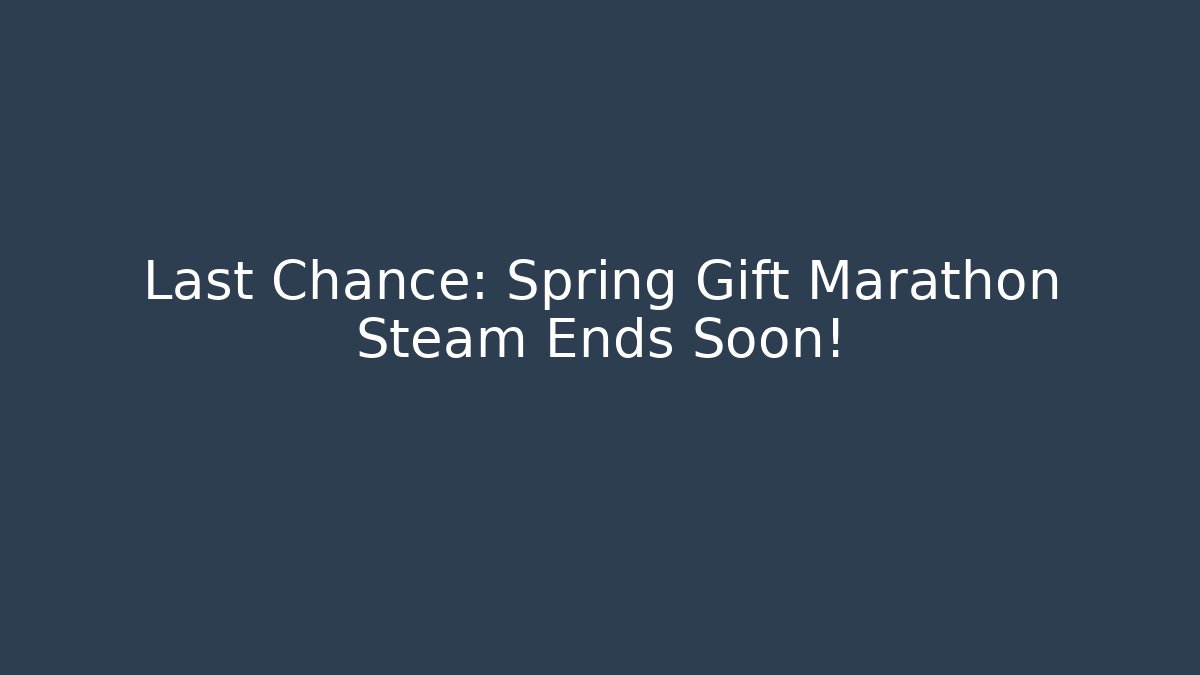 Last Chance: Spring Gift Marathon Steam Ends Soon!