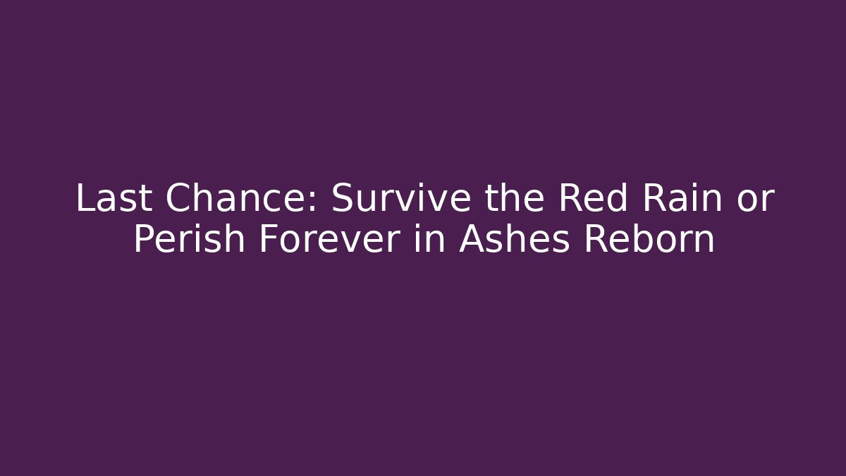 Last Chance: Survive the Red Rain or Perish Forever in Ashes Reborn