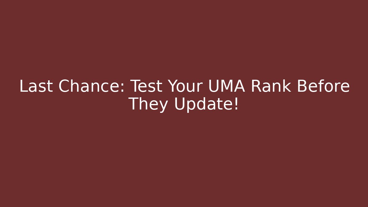 Last Chance: Test Your UMA Rank Before They Update!