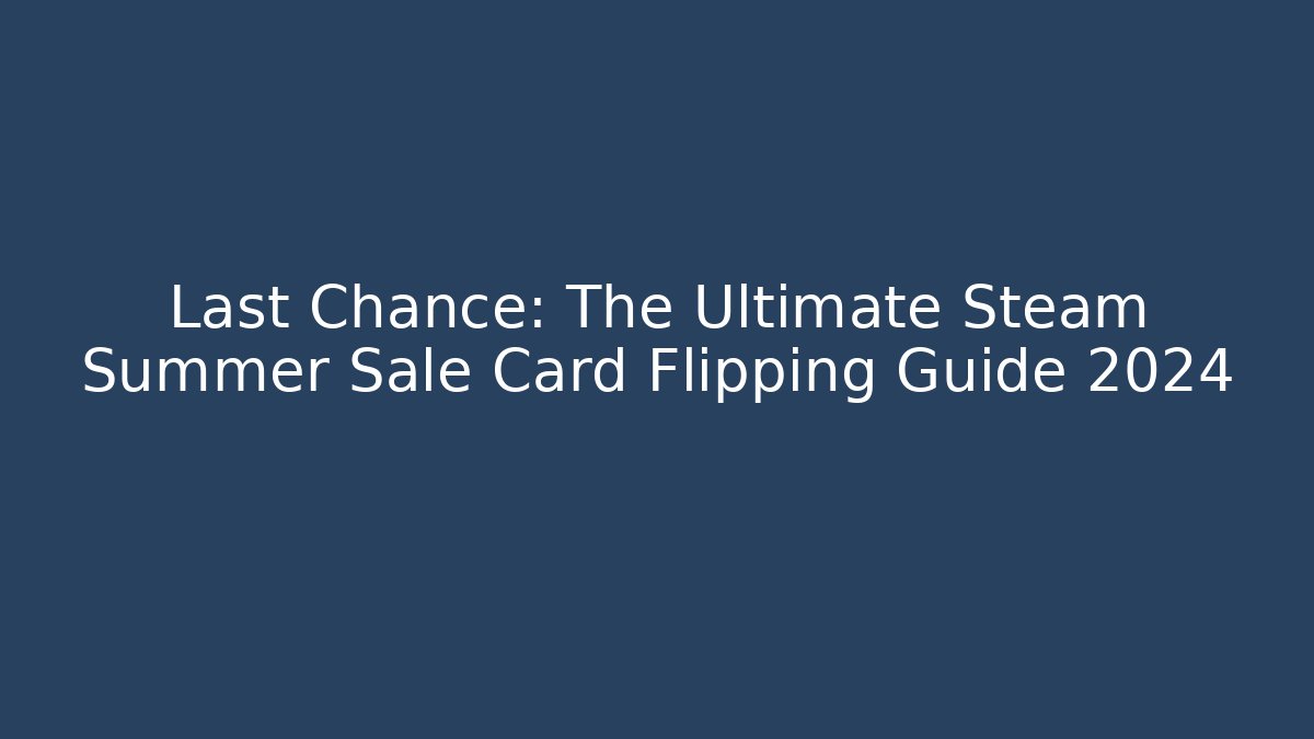 Last Chance: The Ultimate Steam Summer Sale Card Flipping Guide 2024