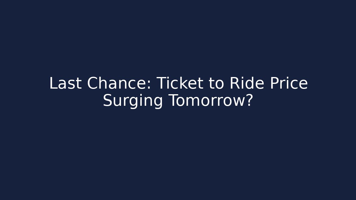Last Chance: Ticket to Ride Price Surging Tomorrow?