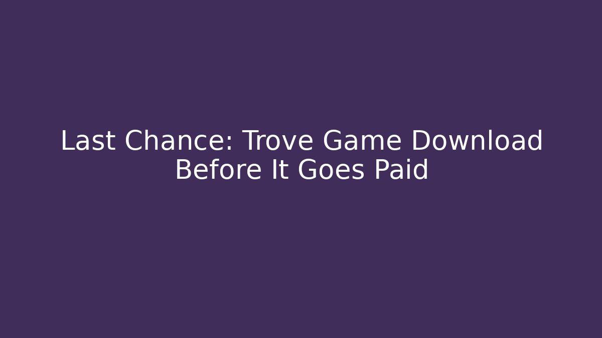 Last Chance: Trove Game Download Before It Goes Paid